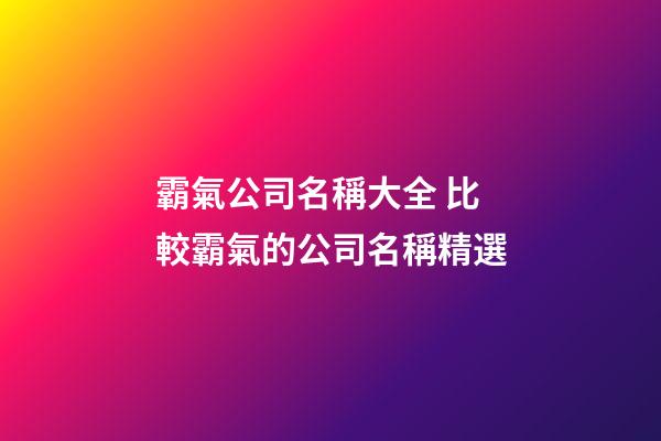 霸氣公司名稱大全 比較霸氣的公司名稱精選-第1張-公司起名-玄機派